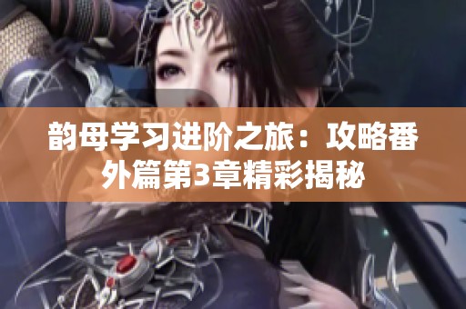 韵母学习进阶之旅：攻略番外篇第3章精彩揭秘