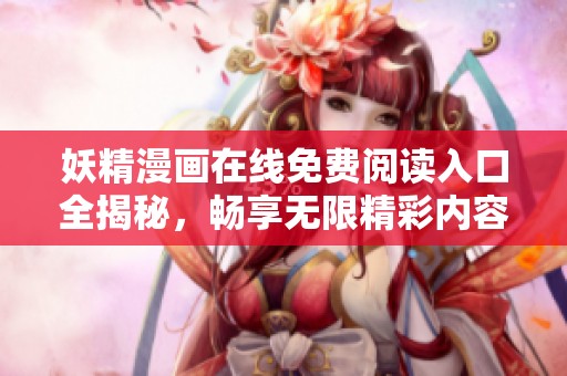 妖精漫画在线免费阅读入口全揭秘，畅享无限精彩内容