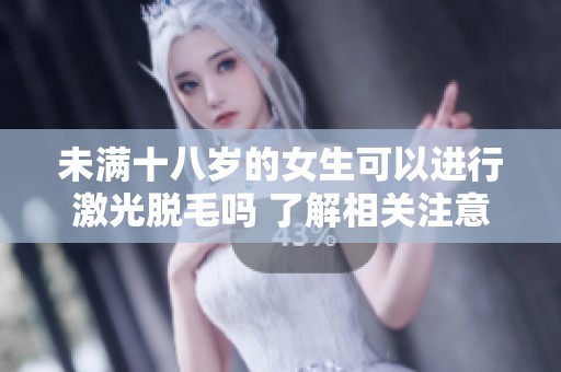 未满十八岁的女生可以进行激光脱毛吗 了解相关注意事项