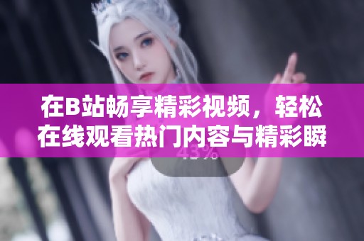 在B站畅享精彩视频，轻松在线观看热门内容与精彩瞬间
