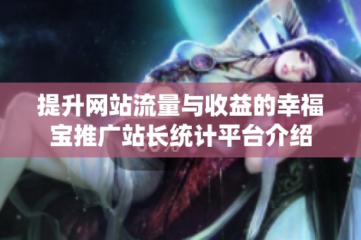 提升网站流量与收益的幸福宝推广站长统计平台介绍