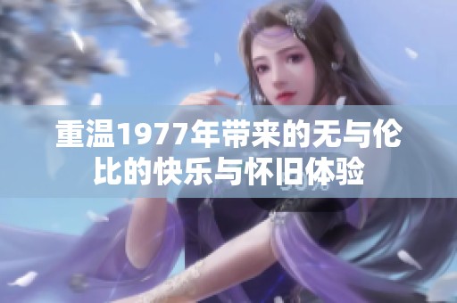 重温1977年带来的无与伦比的快乐与怀旧体验