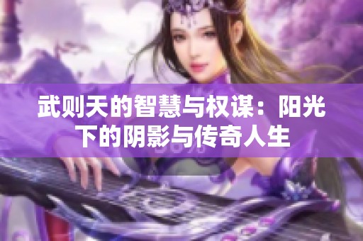 武则天的智慧与权谋：阳光下的阴影与传奇人生