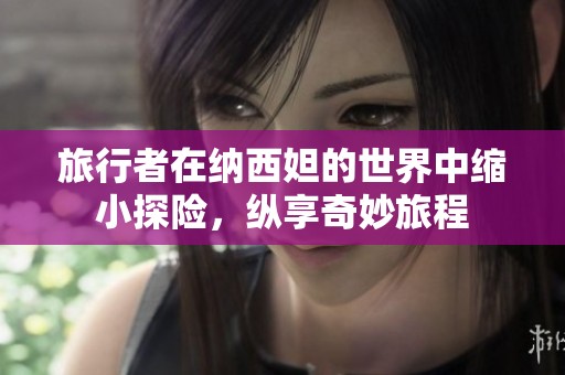 旅行者在纳西妲的世界中缩小探险，纵享奇妙旅程