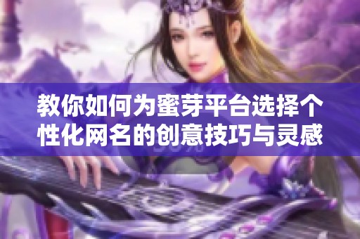教你如何为蜜芽平台选择个性化网名的创意技巧与灵感