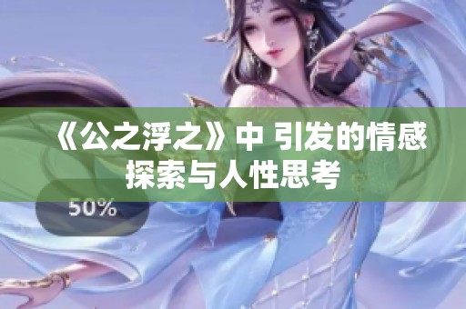 《公之浮之》中 引发的情感探索与人性思考