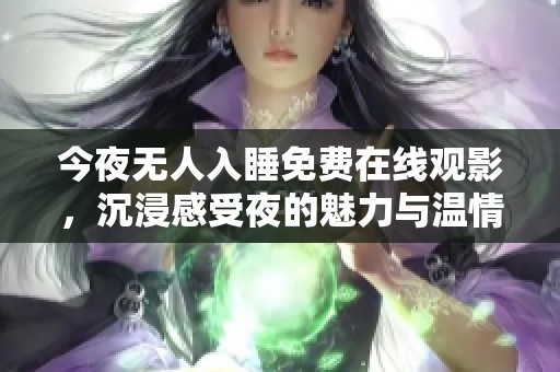 今夜无人入睡免费在线观影，沉浸感受夜的魅力与温情