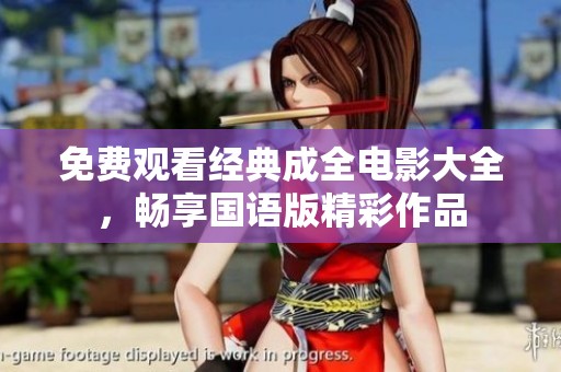 免费观看经典成全电影大全，畅享国语版精彩作品