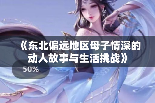 《东北偏远地区母子情深的动人故事与生活挑战》