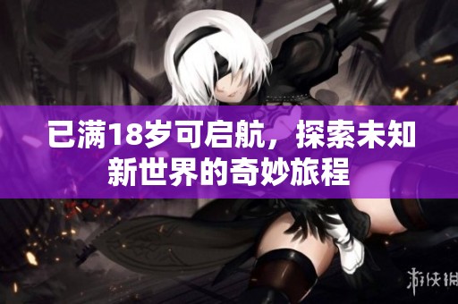 已满18岁可启航，探索未知新世界的奇妙旅程