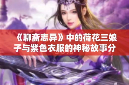 《聊斋志异》中的荷花三娘子与紫色衣服的神秘故事分析