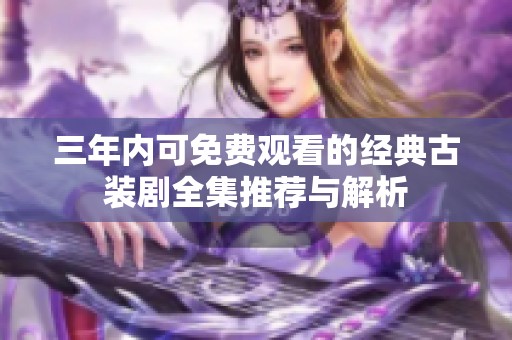 三年内可免费观看的经典古装剧全集推荐与解析