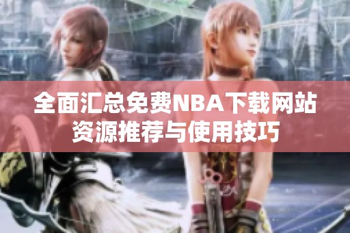 全面汇总免费NBA下载网站资源推荐与使用技巧