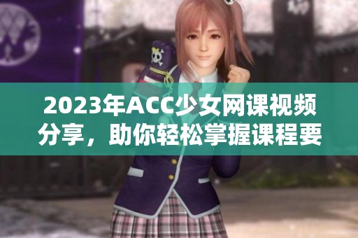 2023年ACC少女网课视频分享，助你轻松掌握课程要领