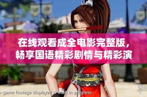 在线观看成全电影完整版，畅享国语精彩剧情与精彩演绎