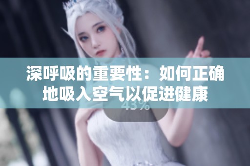深呼吸的重要性：如何正确地吸入空气以促进健康
