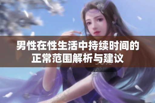 男性在性生活中持续时间的正常范围解析与建议