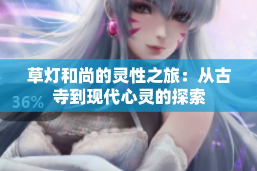 草灯和尚的灵性之旅：从古寺到现代心灵的探索