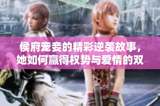 侯府宠妾的精彩逆袭故事，她如何赢得权势与爱情的双重羁绊