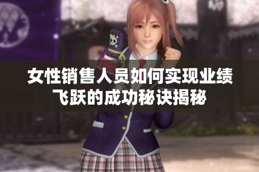 女性销售人员如何实现业绩飞跃的成功秘诀揭秘