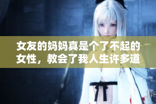 女友的妈妈真是个了不起的女性，教会了我人生许多道理