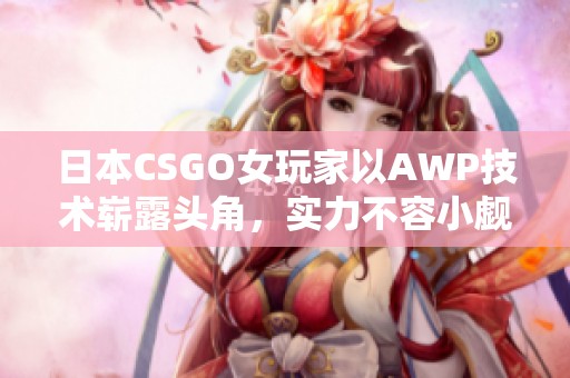日本CSGO女玩家以AWP技术崭露头角，实力不容小觑
