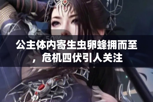 公主体内寄生虫卵蜂拥而至，危机四伏引人关注