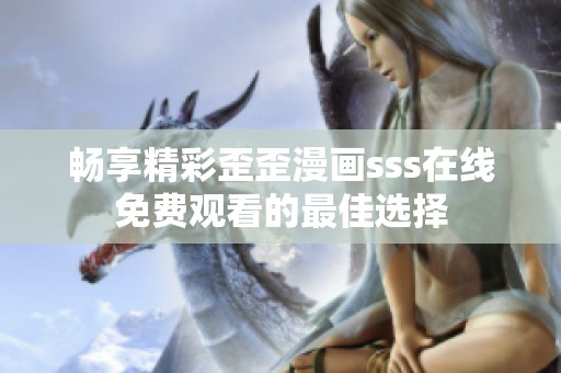 畅享精彩歪歪漫画sss在线免费观看的最佳选择
