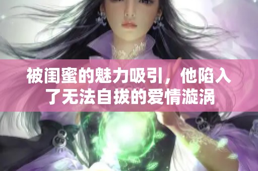 被闺蜜的魅力吸引，他陷入了无法自拔的爱情漩涡