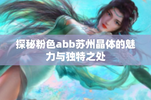 探秘粉色abb苏州晶体的魅力与独特之处