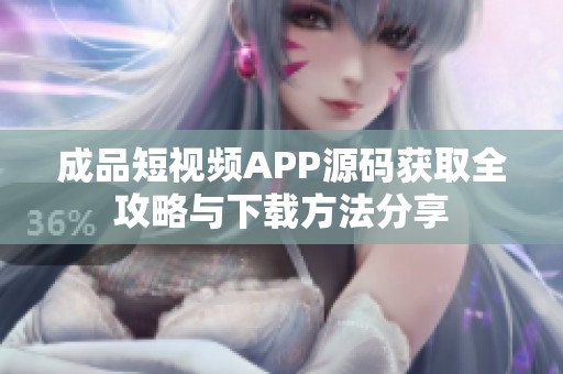 成品短视频APP源码获取全攻略与下载方法分享
