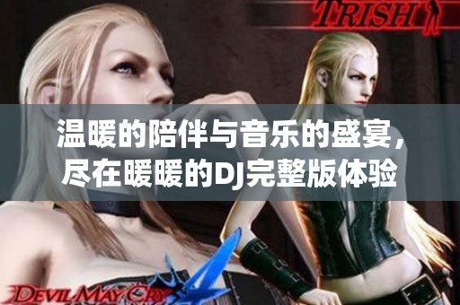 温暖的陪伴与音乐的盛宴，尽在暖暖的DJ完整版体验