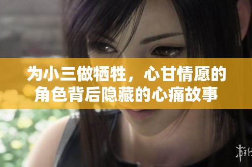 为小三做牺牲，心甘情愿的角色背后隐藏的心痛故事