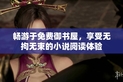 畅游于免费御书屋，享受无拘无束的小说阅读体验