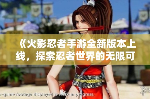 《火影忍者手游全新版本上线，探索忍者世界的无限可能》