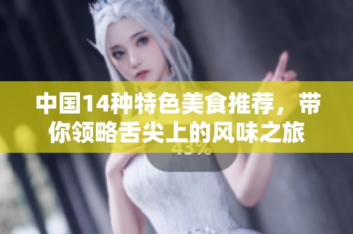 中国14种特色美食推荐，带你领略舌尖上的风味之旅