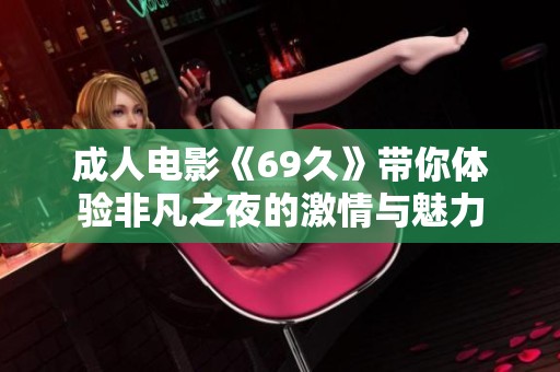 成人电影《69久》带你体验非凡之夜的激情与魅力