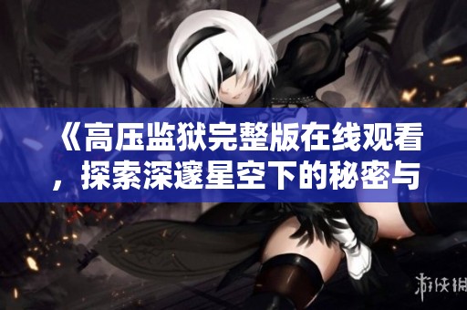 《高压监狱完整版在线观看，探索深邃星空下的秘密与挑战》