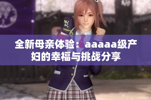 全新母亲体验：aaaaa级产妇的幸福与挑战分享