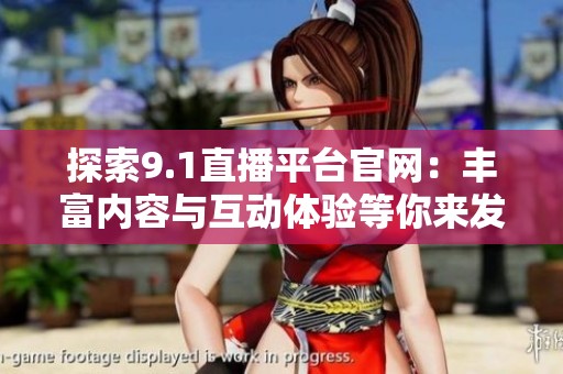 探索9.1直播平台官网：丰富内容与互动体验等你来发现
