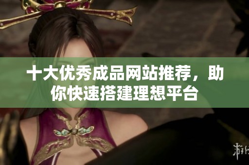 十大优秀成品网站推荐，助你快速搭建理想平台