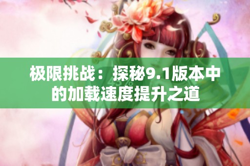 极限挑战：探秘9.1版本中的加载速度提升之道