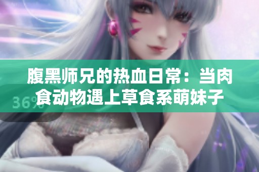 腹黑师兄的热血日常：当肉食动物遇上草食系萌妹子