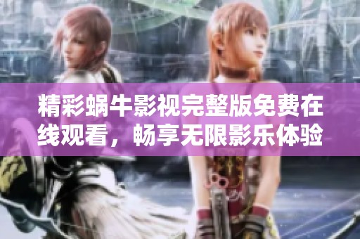 精彩蜗牛影视完整版免费在线观看，畅享无限影乐体验！