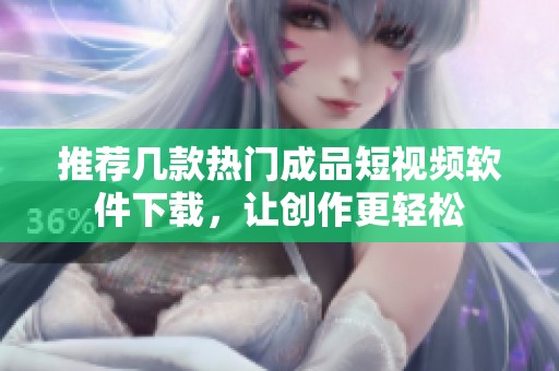 推荐几款热门成品短视频软件下载，让创作更轻松