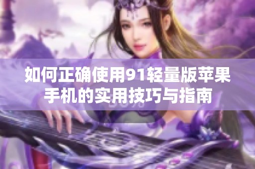如何正确使用91轻量版苹果手机的实用技巧与指南