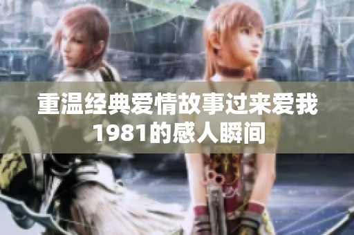重温经典爱情故事过来爱我1981的感人瞬间