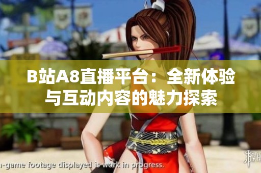 B站A8直播平台：全新体验与互动内容的魅力探索