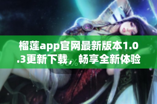 榴莲app官网最新版本1.0.3更新下载，畅享全新体验