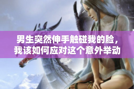 男生突然伸手触碰我的脸，我该如何应对这个意外举动